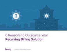 6 Reasons to Outsource Your Recurring Billing Solution