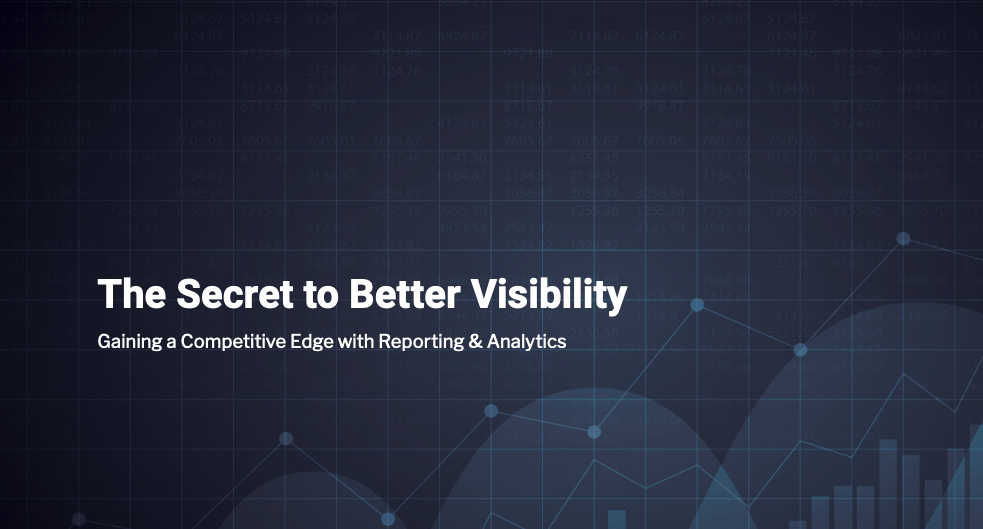 The Secret to Better Visibility: Gaining a Competitive Edge with Reporting & Analytics
