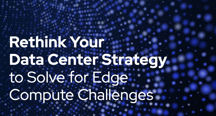 Rethink Your Data Center Strategy to Solve for Edge Compute Challenges