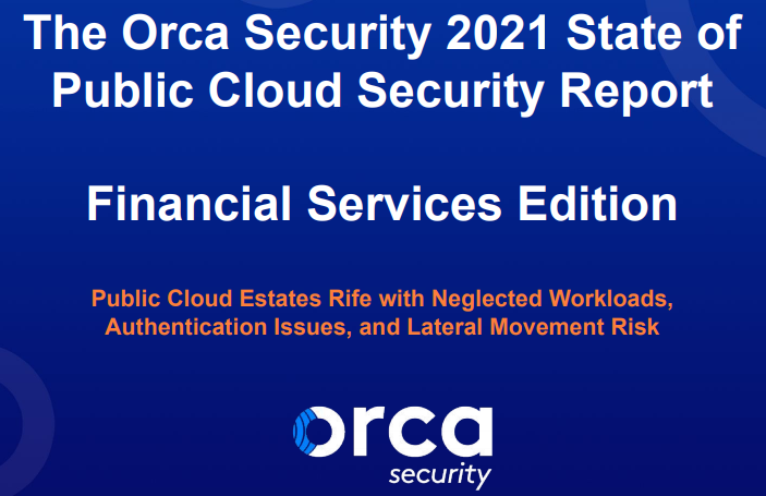 The Orca Security 2021 State of Public Cloud Security Report: Financial Services Edition