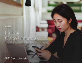 L’atout Cisco Umbrella – La liberté de travailler en toute sécurité, absolument partout.