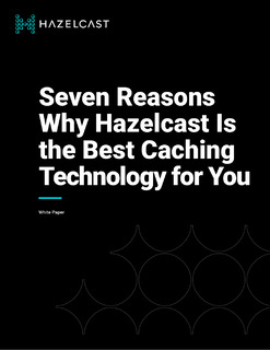 Seven Reasons Why Hazelcast Is the Best Caching Technology for You