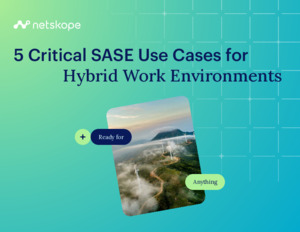 5 Critical SASE Use Cases for Hybrid Work Environments